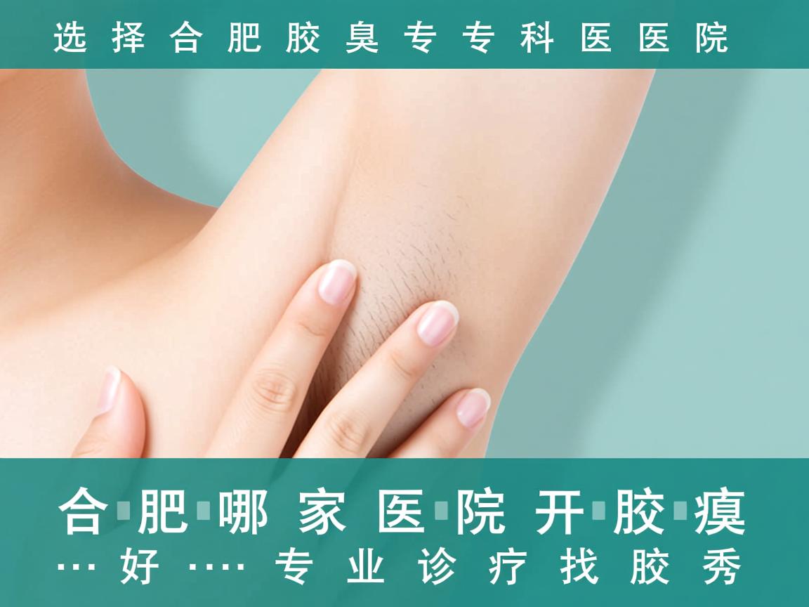 选择合肥腋臭专科医院，合肥哪家医院开腋臭好，专业诊疗找腋秀