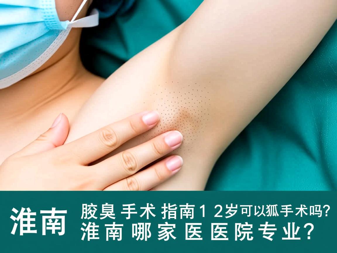 淮南腋臭手术指南，12岁可以狐臭手术吗？淮南哪家医院专业？