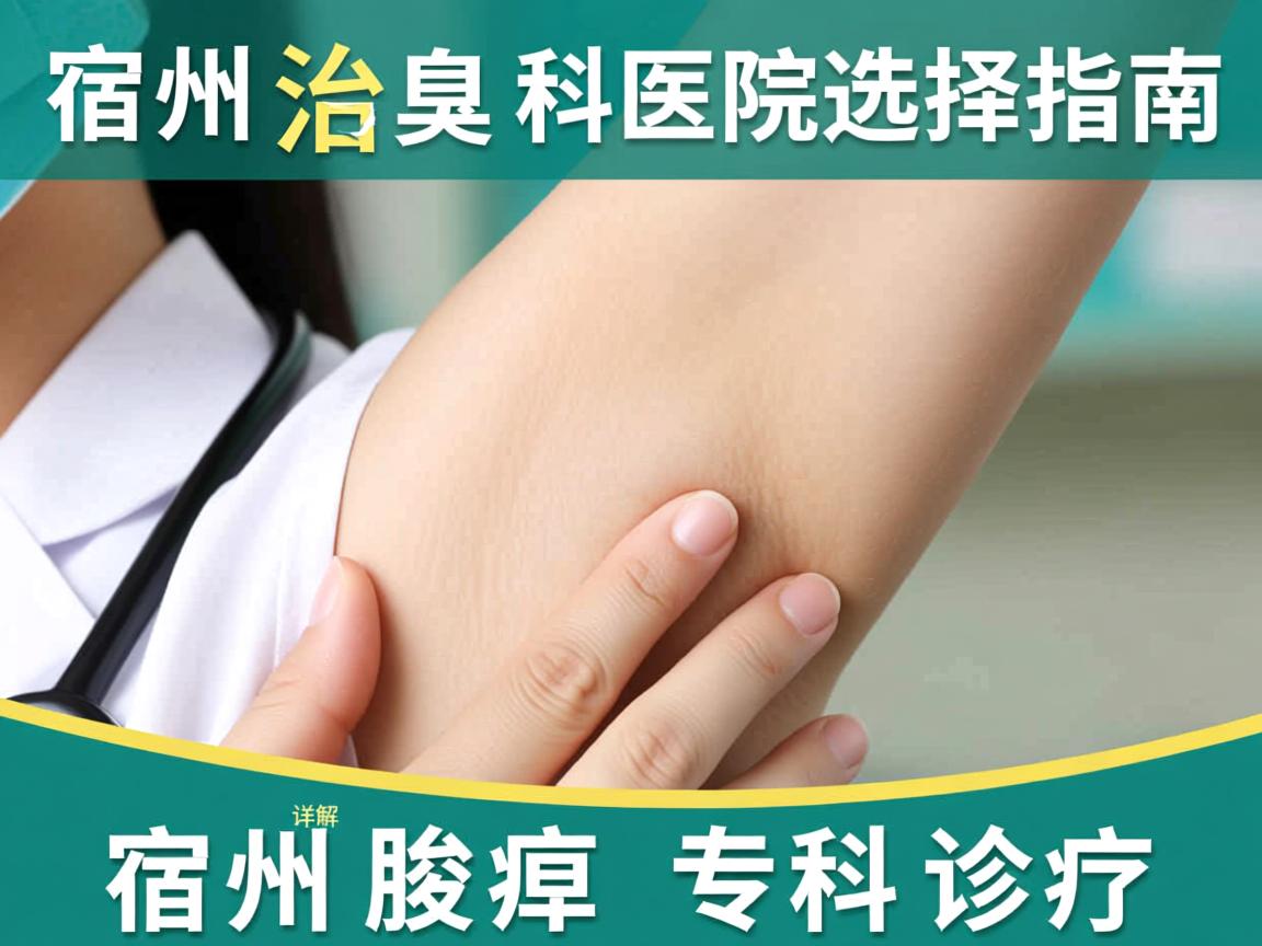 宿州治腋臭科医院选择指南,详解宿州腋臭专科诊疗 宿州治腋臭科医院选择指南,详解宿州腋臭专科诊疗