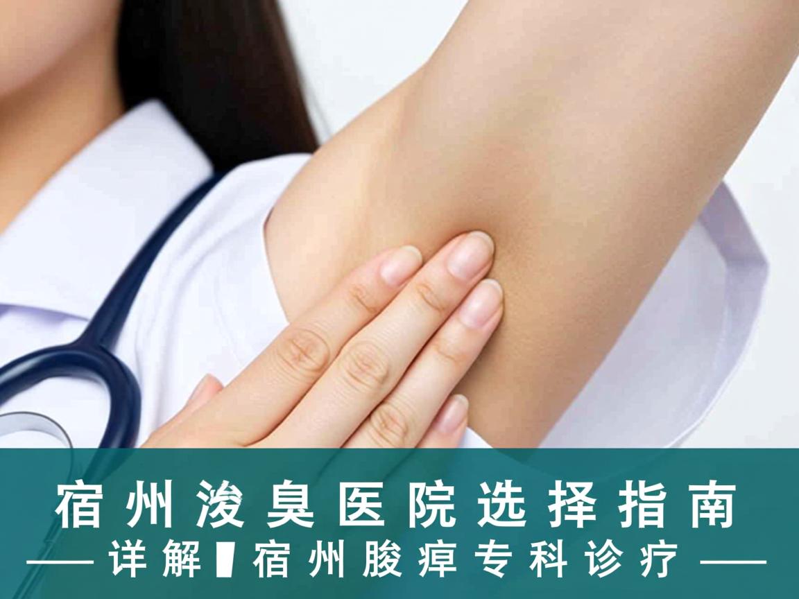 宿州治腋臭科医院选择指南,详解宿州腋臭专科诊疗 宿州治腋臭科医院选择指南,详解宿州腋臭专科诊疗