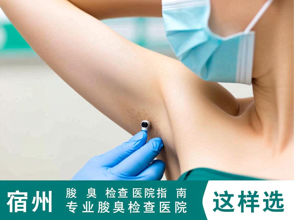 宿州腋臭检查医院指南，专业腋臭检查医院这样选