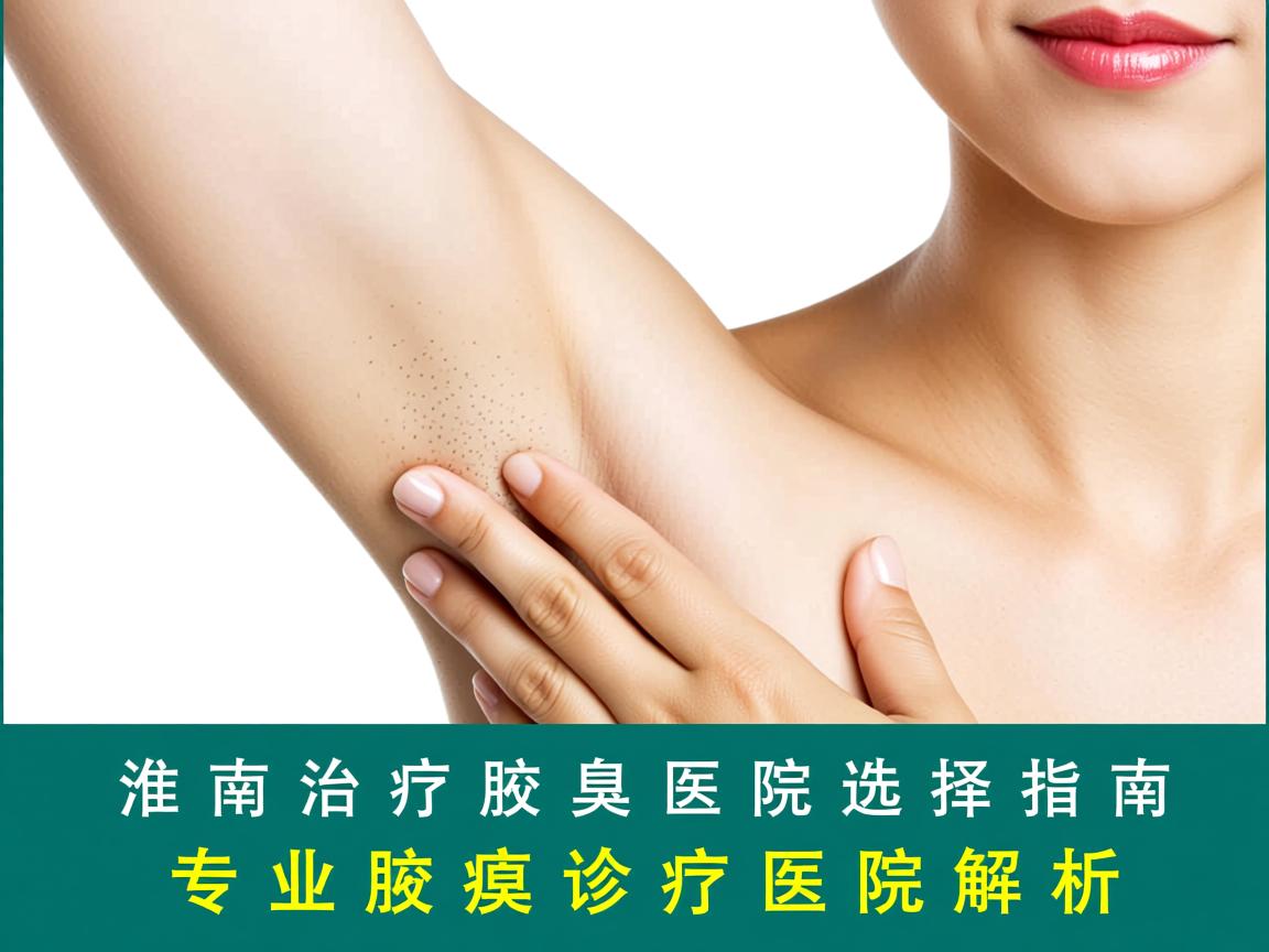 淮南治疗腋臭医院选择指南,专业腋臭诊疗医院解析 淮南治疗腋臭医院选择指南,专业腋臭诊疗医院解析