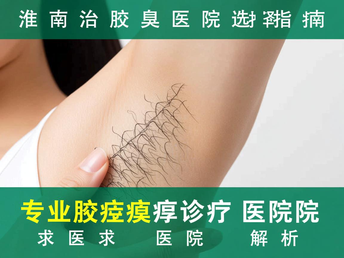 淮南治疗腋臭医院选择指南,专业腋臭诊疗医院解析 淮南治疗腋臭医院选择指南,专业腋臭诊疗医院解析