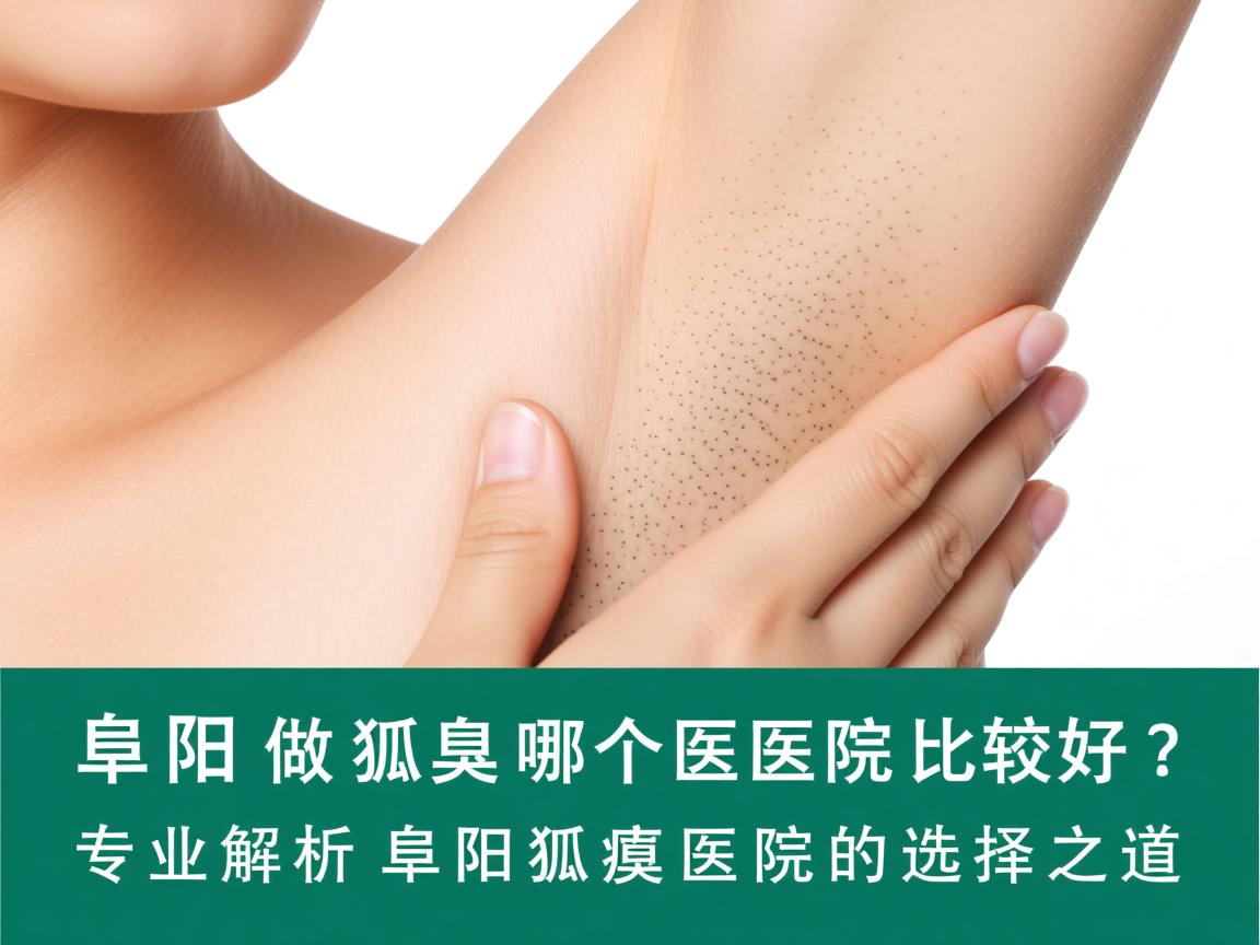阜阳做狐臭哪个医院比较好?专业解析阜阳狐臭医院的选择之道 阜阳做狐臭哪个医院比较好?专业解析阜阳狐臭医院的选择之道