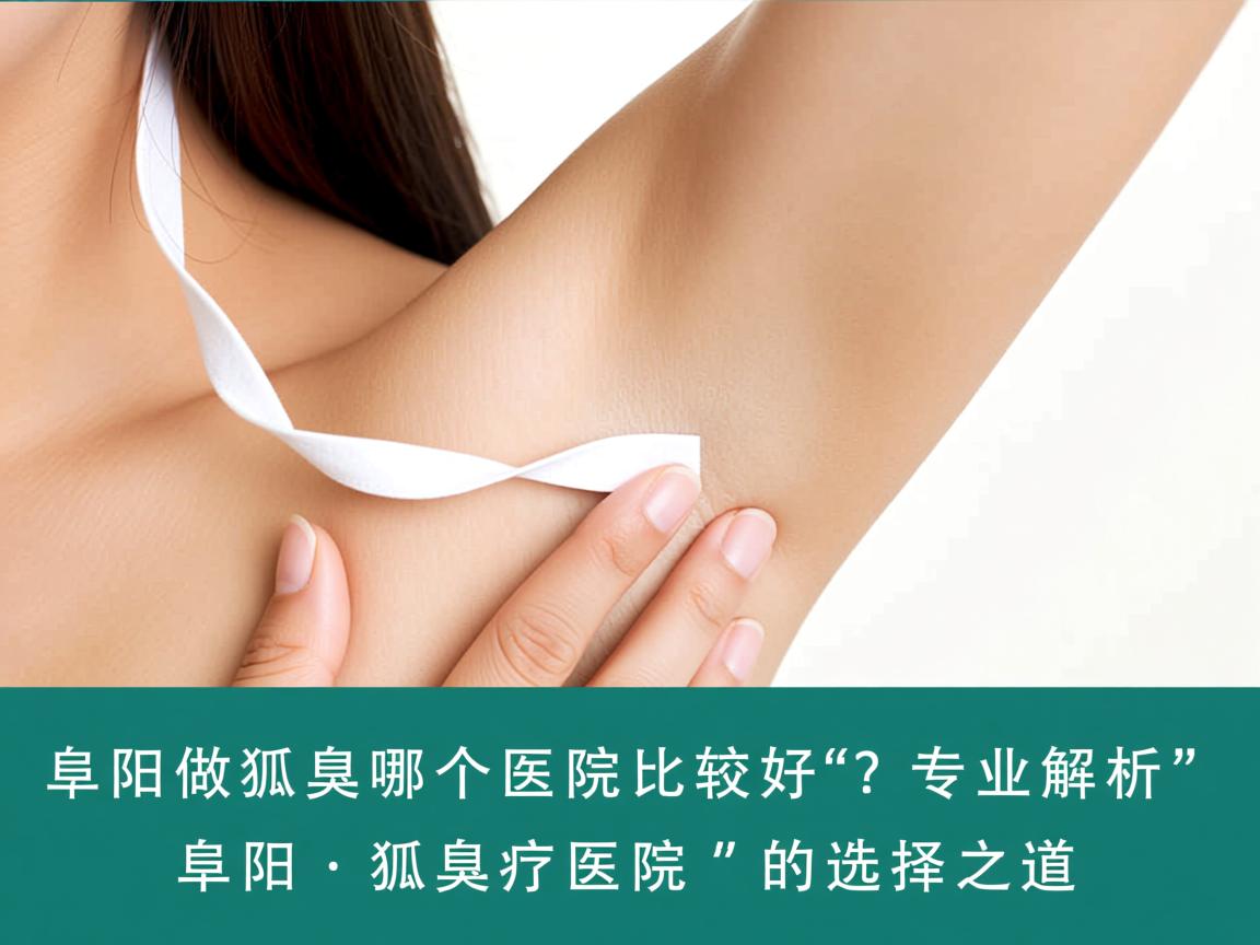 阜阳做狐臭哪个医院比较好?专业解析阜阳狐臭医院的选择之道 阜阳做狐臭哪个医院比较好?专业解析阜阳狐臭医院的选择之道