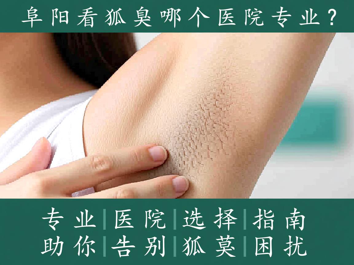阜阳看狐臭哪个医院专业?专业医院选择指南助你告别狐臭困扰 阜阳看狐臭哪个医院专业?专业医院选择指南助你告别狐臭困扰
