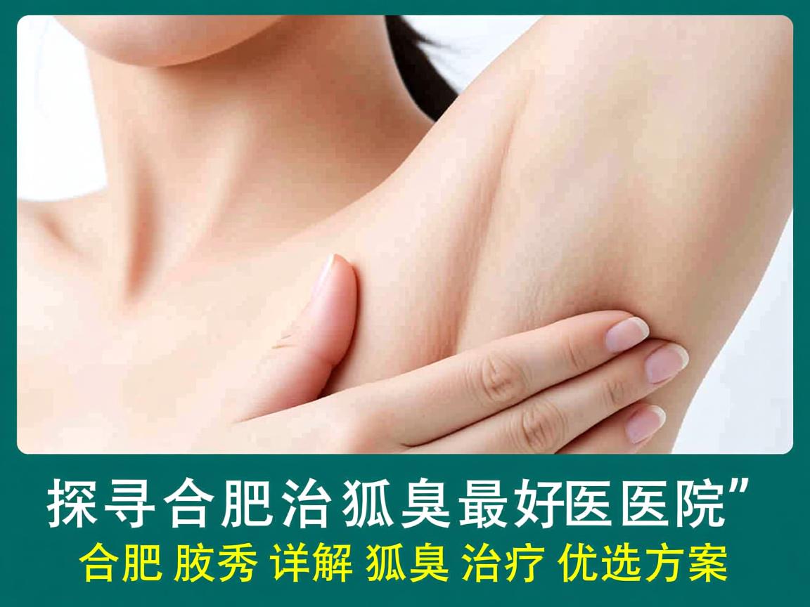 探寻合肥治狐臭最好医院,合肥腋秀详解狐臭治疗优选方案 探寻合肥治狐臭最好医院,合肥腋秀详解狐臭治疗优选方案