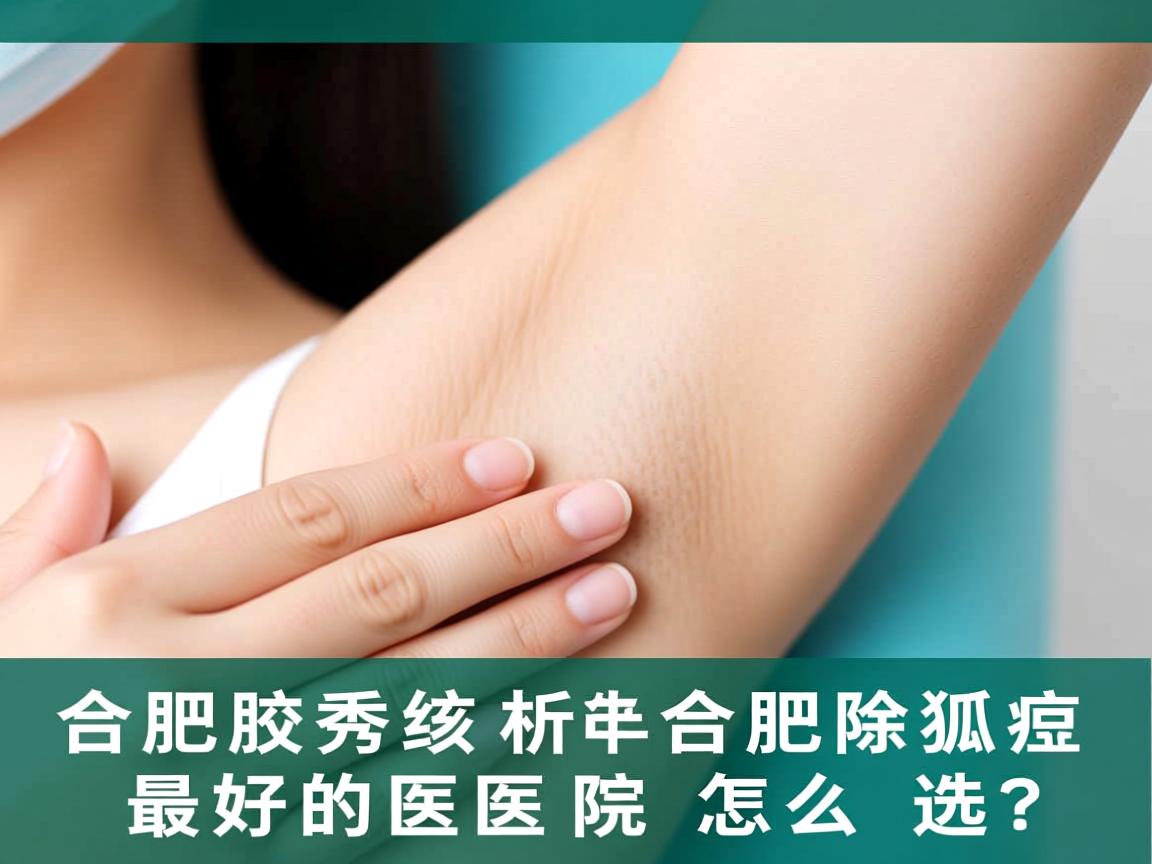 合肥腋秀解析，合肥除狐臭最好的医院怎么选？