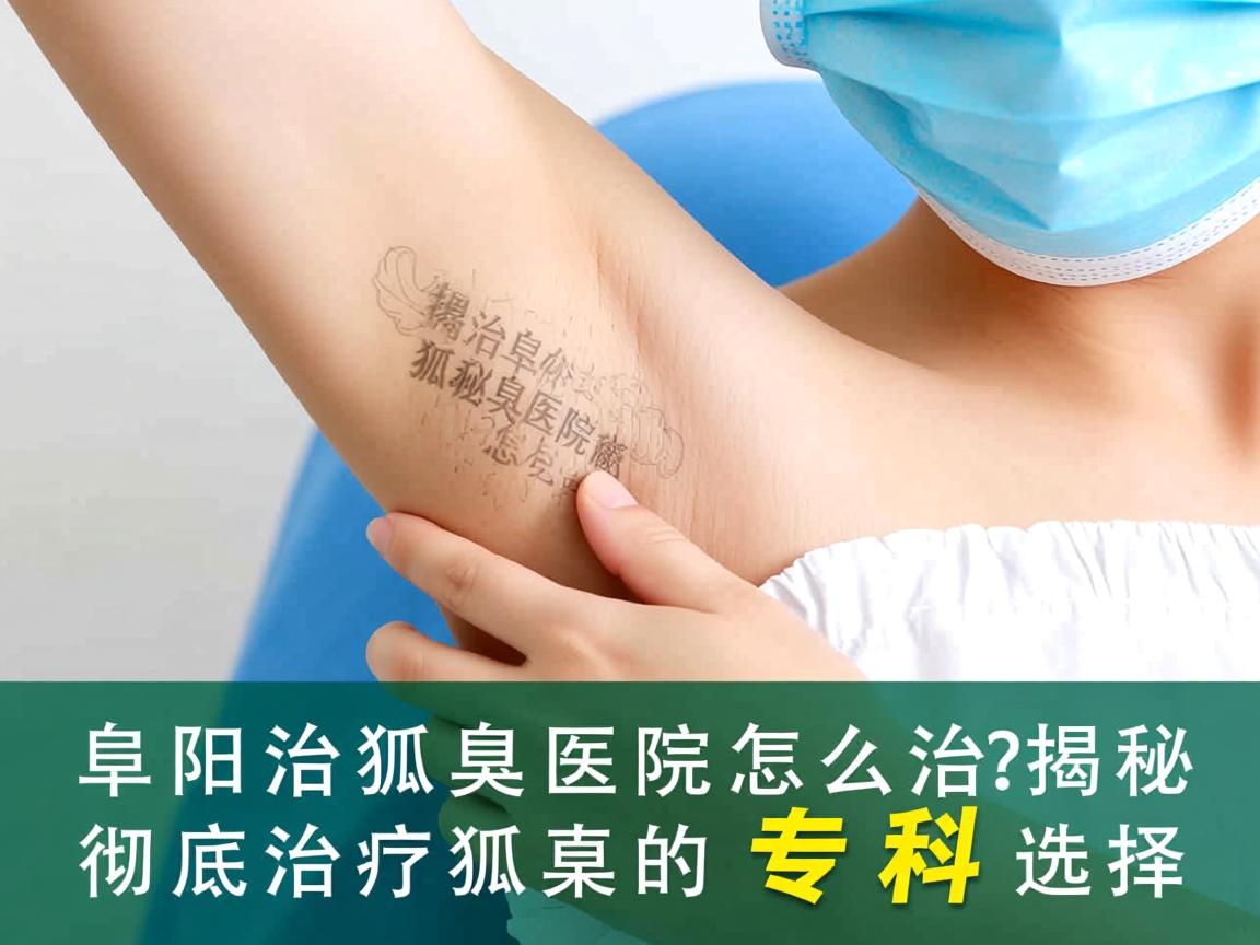 阜阳治狐臭医院怎么选?揭秘彻底治疗狐臭的专科选择 阜阳治狐臭医院怎么选?揭秘彻底治疗狐臭的专科选择