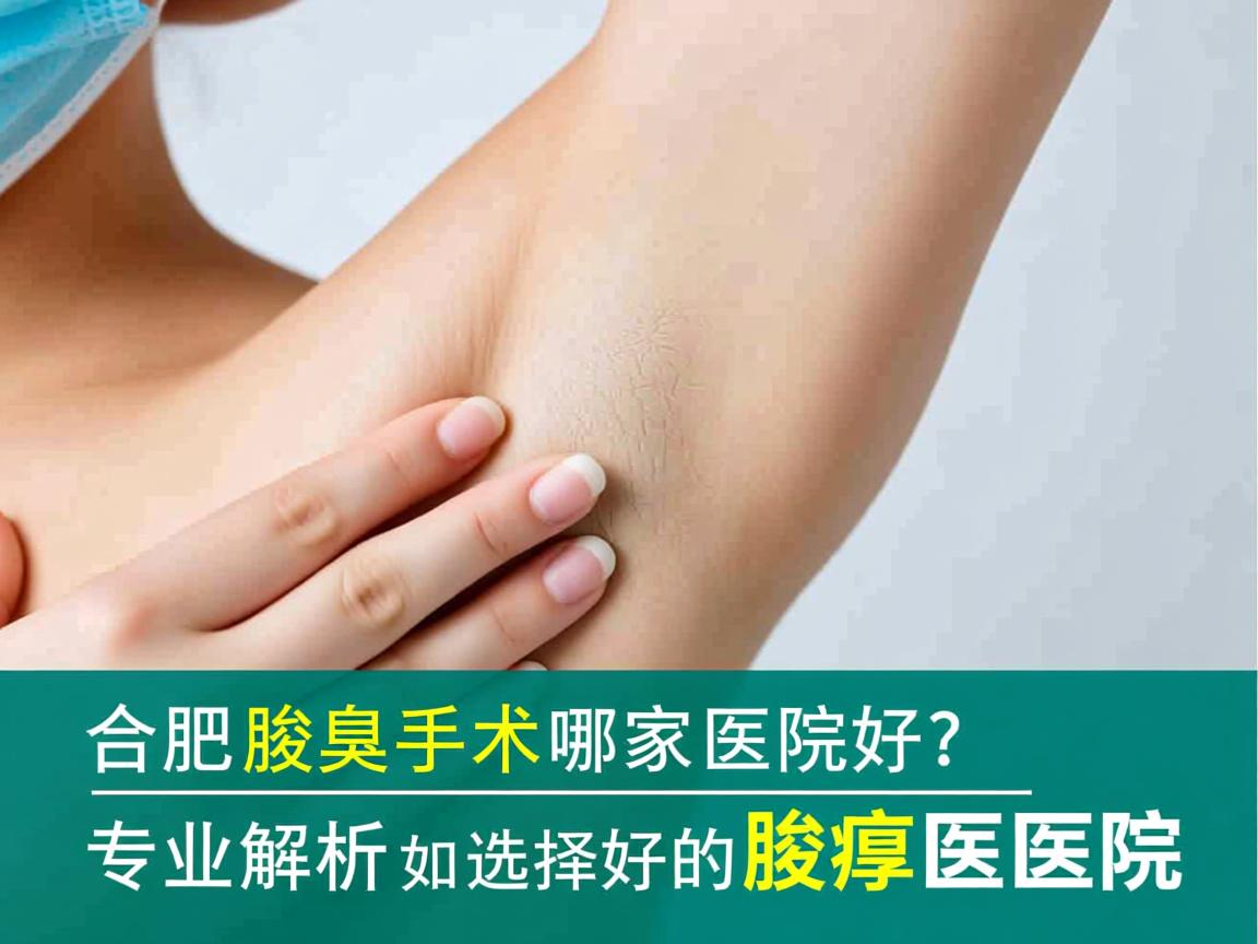 合肥腋臭手术哪家医院好?专业解析如何选择好的腋臭医院 合肥腋臭手术哪家医院好?专业解析如何选择好的腋臭医院
