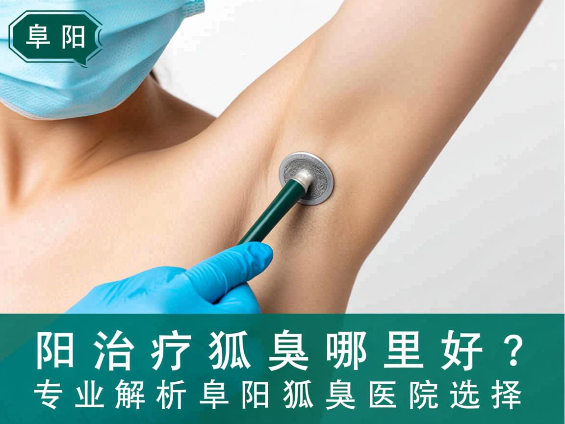 阜阳治疗狐臭哪里好?专业解析阜阳狐臭医院选择 阜阳治疗狐臭哪里好?专业解析阜阳狐臭医院选择