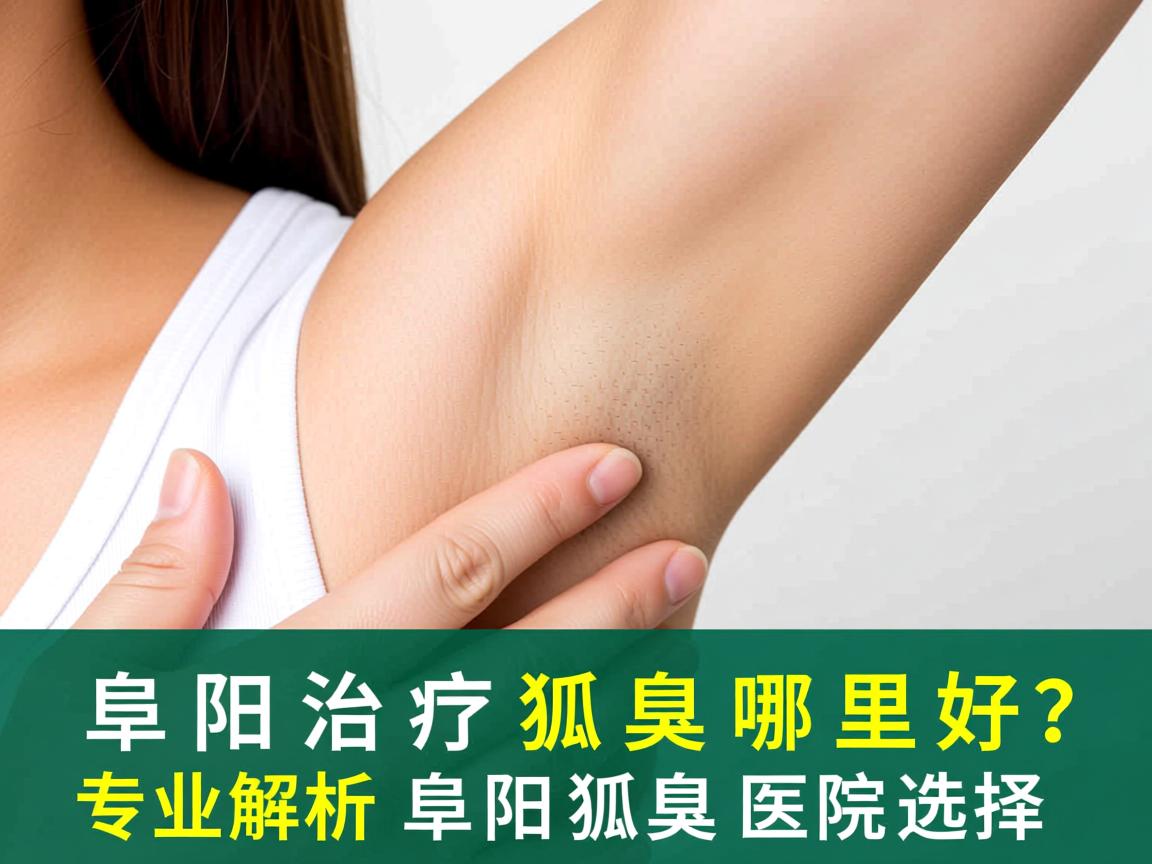 阜阳治疗狐臭哪里好?专业解析阜阳狐臭医院选择 阜阳治疗狐臭哪里好?专业解析阜阳狐臭医院选择