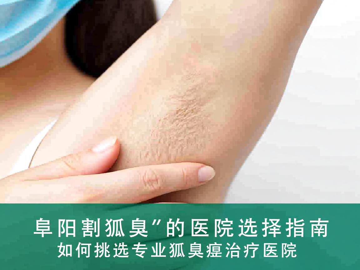 阜阳割狐臭的医院选择指南,如何挑选专业狐臭治疗医院 阜阳割狐臭的医院选择指南,如何挑选专业狐臭治疗医院
