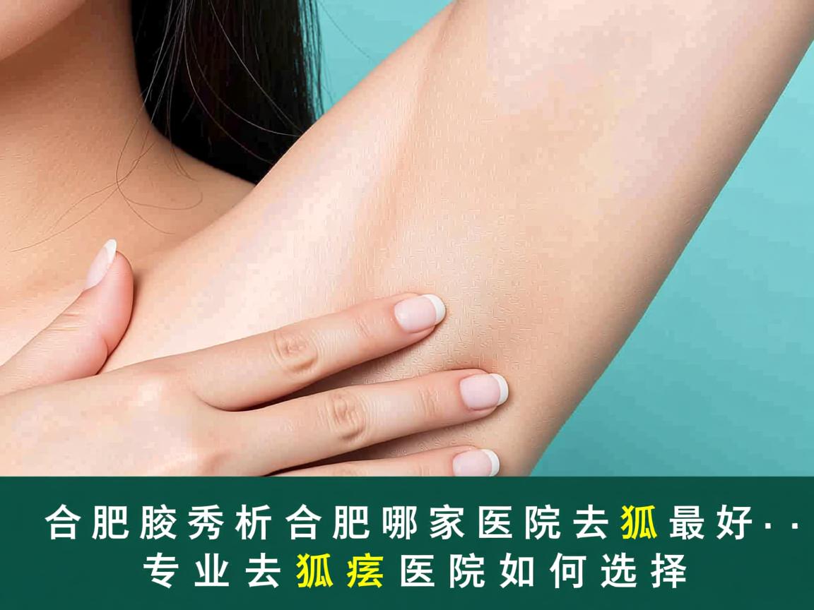 合肥腋秀解析,合肥哪家医院去狐臭最好,专业去狐臭医院如何选择 合肥腋秀解析,合肥哪家医院去狐臭最好,专业去狐臭医院如何选择