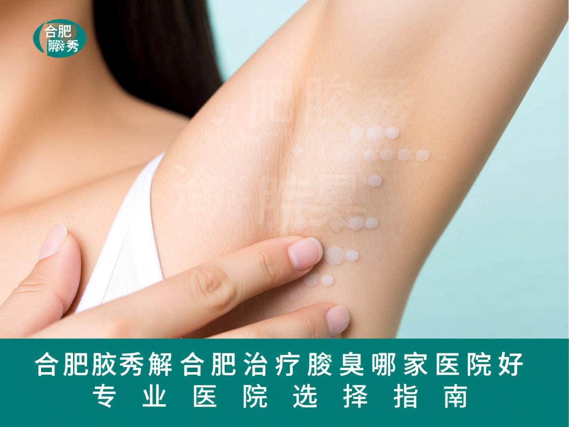 合肥腋秀解析,合肥治疗腋臭哪家医院好,专业医院选择指南 合肥腋秀解析,合肥治疗腋臭哪家医院好,专业医院选择指南