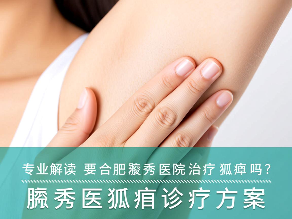 专业解读,合肥腋秀医院治疗狐臭吗?深度剖析腋秀医院狐臭诊疗方案 专业解读,合肥腋秀医院治疗狐臭吗?深度剖析腋秀医院狐臭诊疗方案