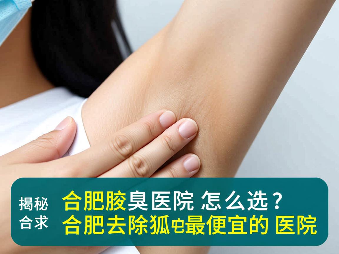 合肥腋臭医院怎么选？揭秘合肥去除狐臭最便宜的医院