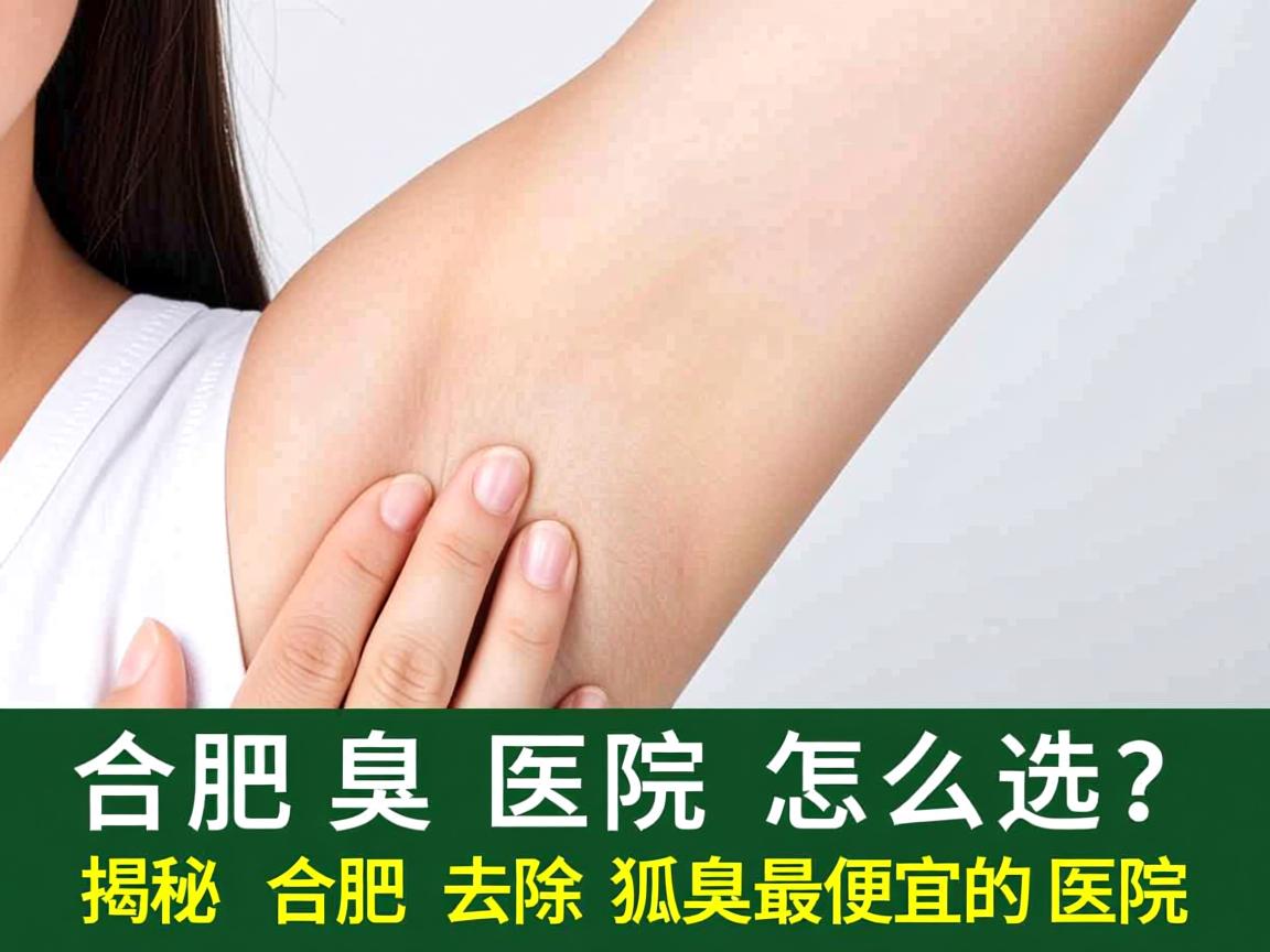 合肥腋臭医院怎么选？揭秘合肥去除狐臭最便宜的医院