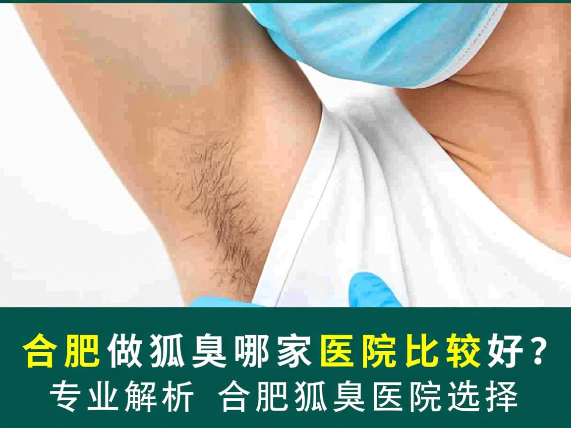 合肥做狐臭哪家医院比较好？专业解析合肥狐臭医院选择
