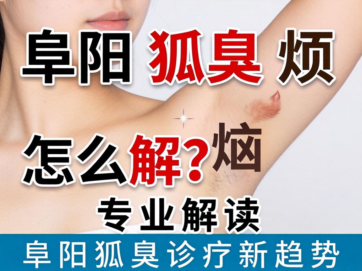 阜阳狐臭烦恼怎么解？专业解读阜阳狐臭诊疗新趋势