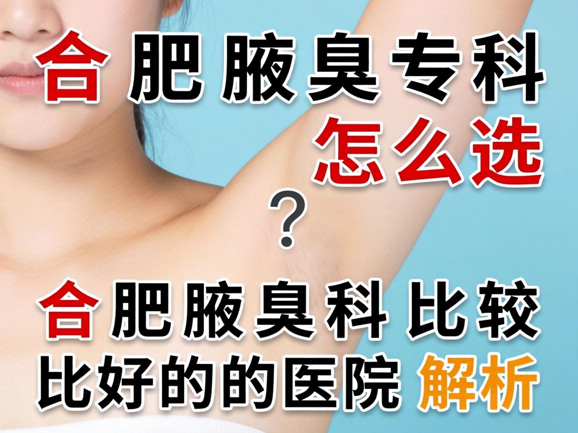 合肥腋臭专科医院怎么选？合肥腋臭科比较好的医院解析