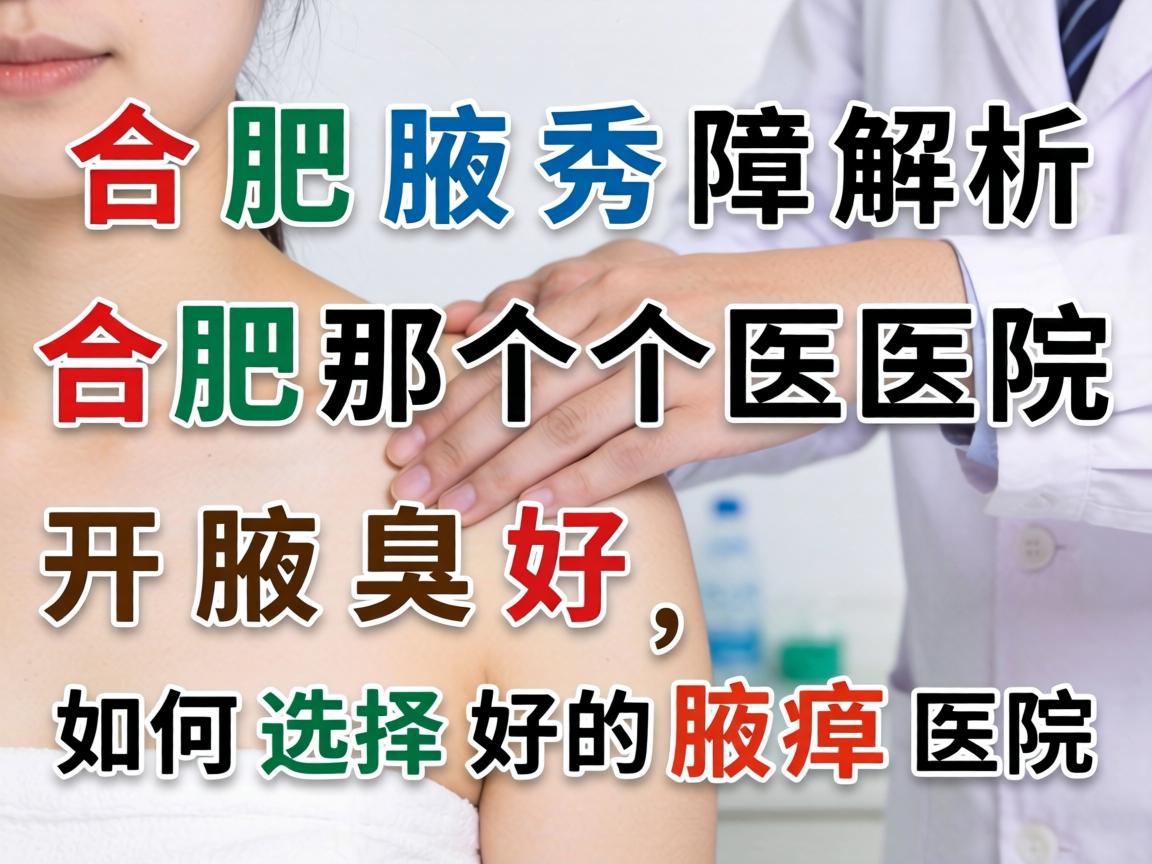 合肥腋秀解析，在合肥那个医院开腋臭好，如何选择好的腋臭医院