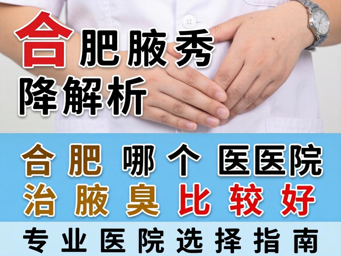 合肥腋秀解析，合肥哪个医院治腋臭比较好，专业医院选择指南