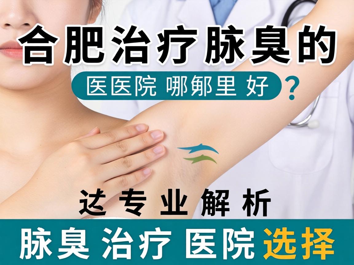 合肥治疗腋臭的医院哪里好？专业解析腋臭治疗医院选择