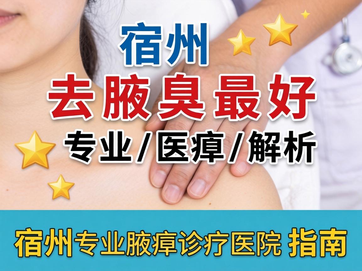 宿州去腋臭最好医院解析，宿州专业腋臭诊疗医院指南
