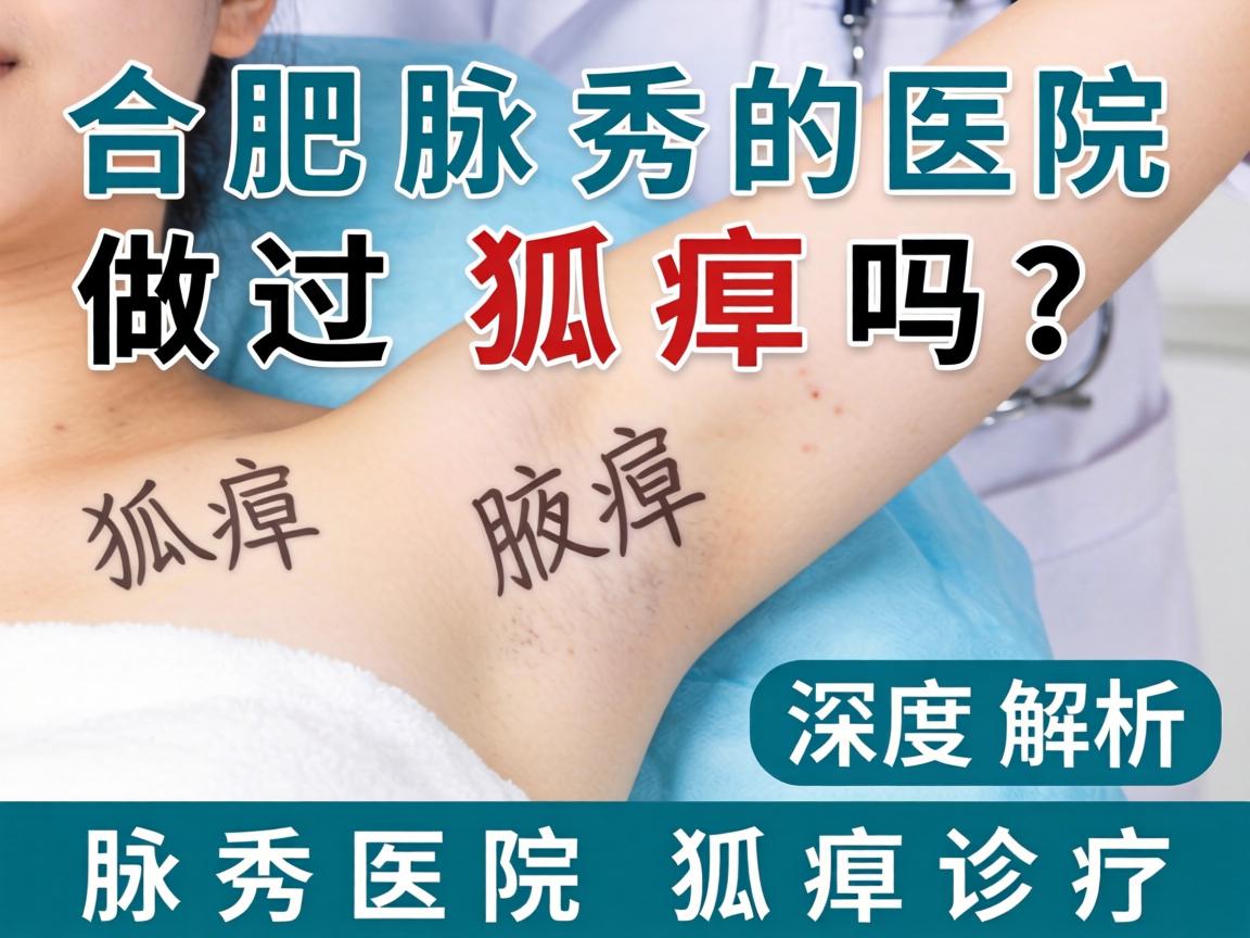 在合肥腋秀医院做过狐臭吗？深度解析腋秀医院的狐臭诊疗