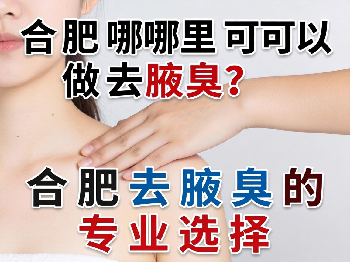 合肥哪里可以做去腋臭？详解合肥去腋臭的专业选择