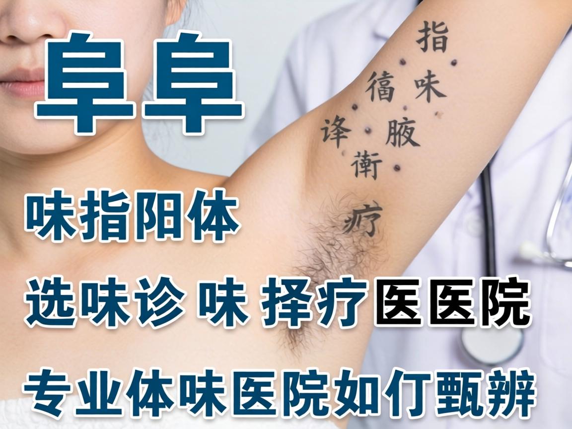 阜阳体味诊疗医院选择指南，专业体味医院如何甄别