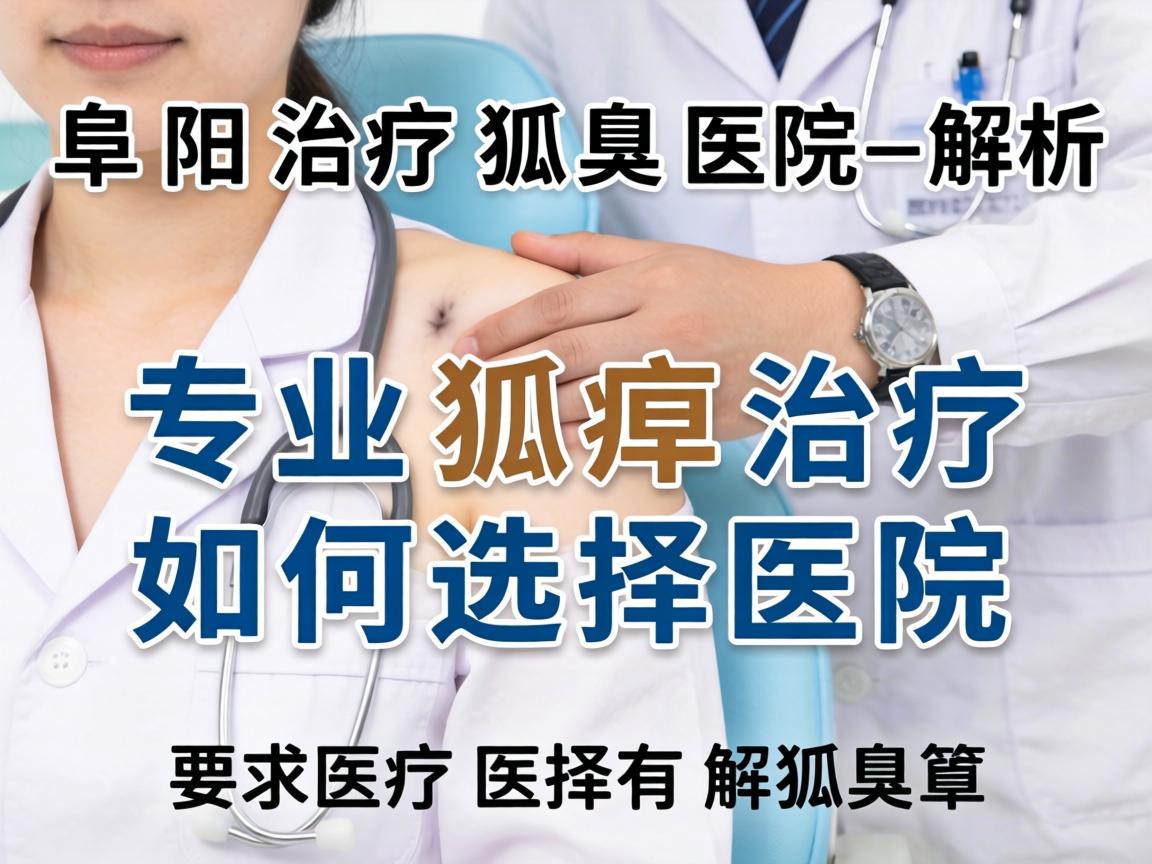 阜阳治疗狐臭医院解析，专业狐臭治疗如何选择医院