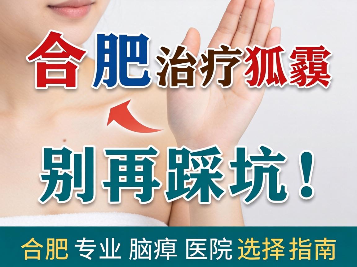 合肥治疗狐臭，别再踩坑！合肥专业腋臭医院选择指南