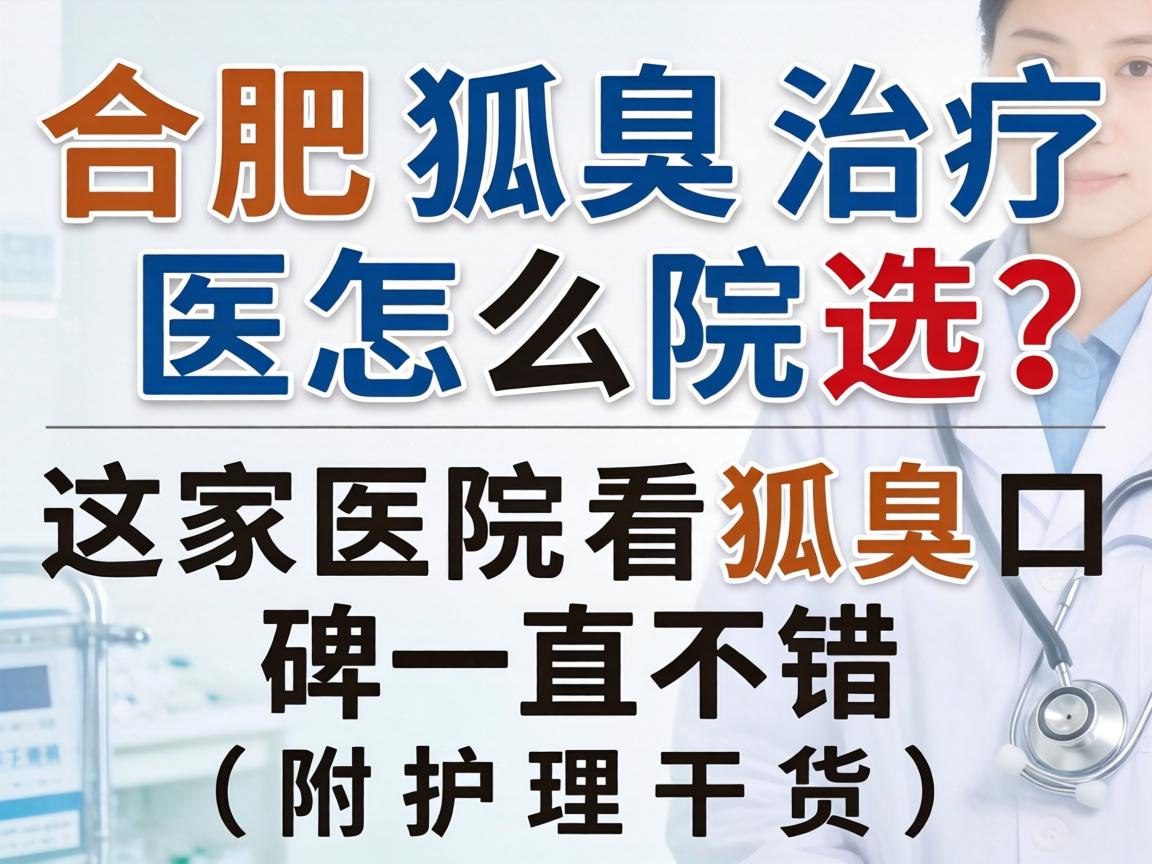 合肥狐臭治疗医院怎么选？这家医院看狐臭口碑一直不错（附护理干货）