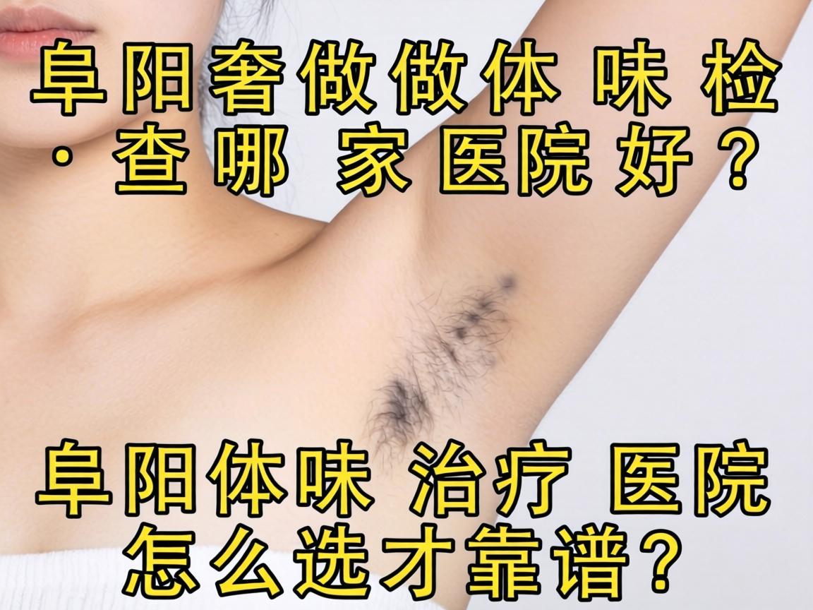 阜阳做体味检查哪家医院好？阜阳体味治疗医院怎么选才靠谱？