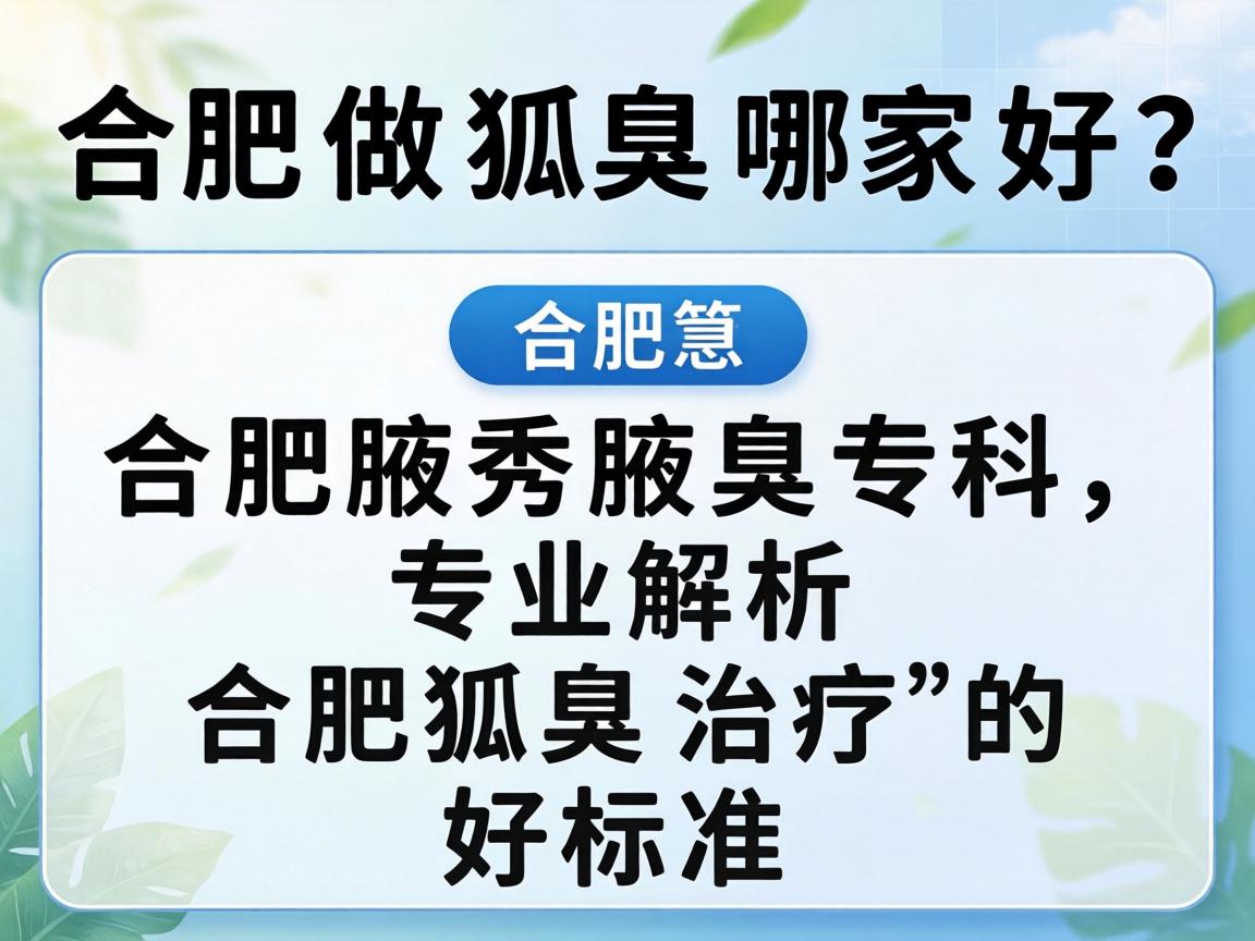 合肥做狐臭哪家好？合肥腋秀腋臭专科，专业解析合肥狐臭治疗的好标准