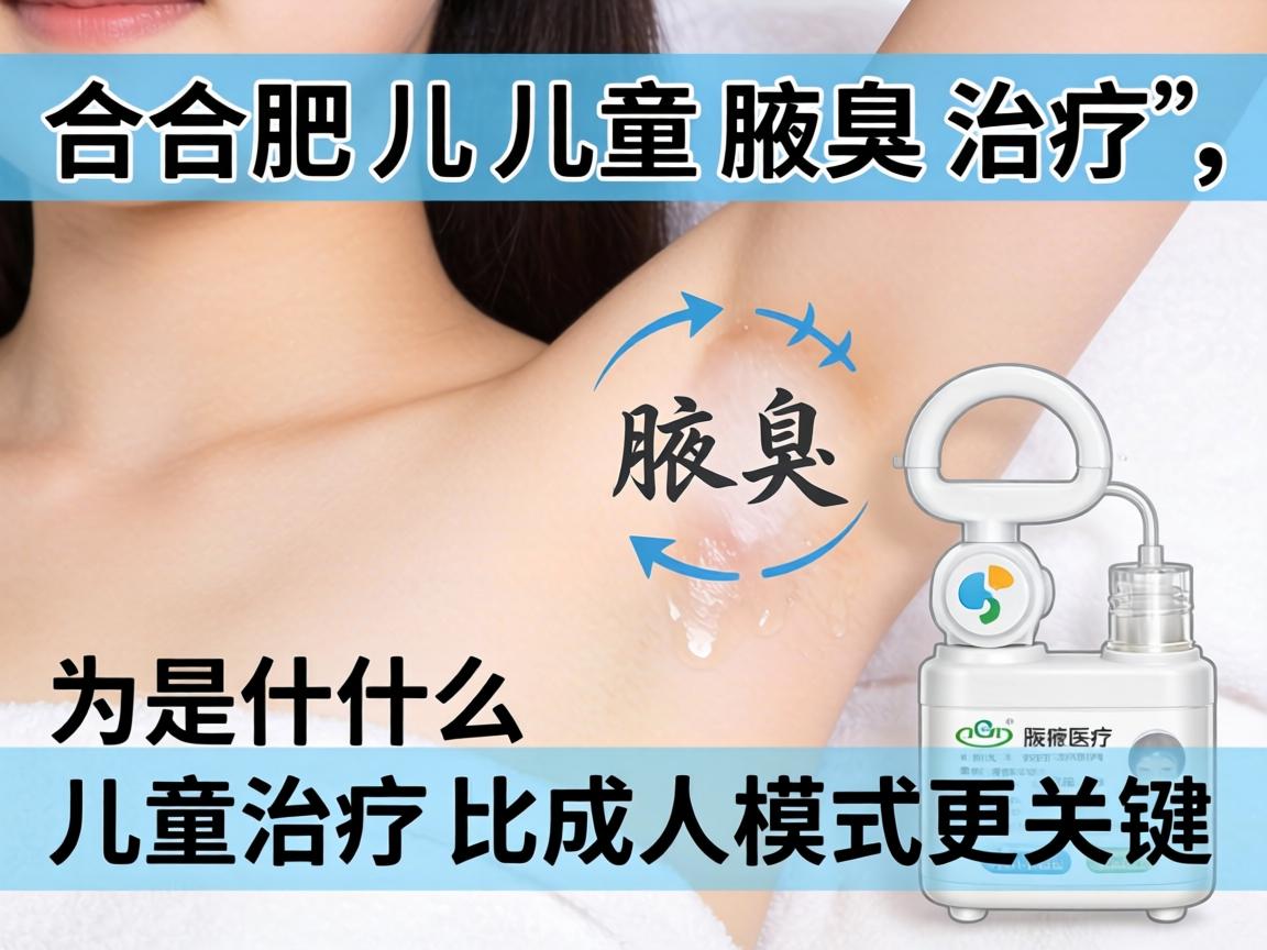 合肥儿童腋臭治疗，为什么儿童治疗比成人模式更关键？
