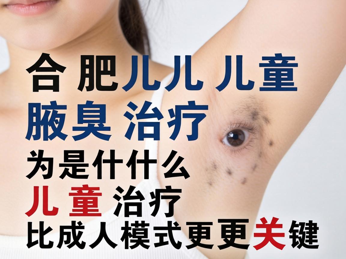 合肥儿童腋臭治疗，为什么儿童治疗比成人模式更关键？