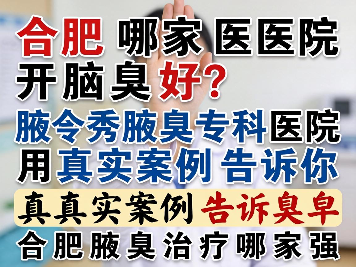 合肥哪家医院开腋臭好？腋秀腋臭专科医院用真实案例告诉你合肥腋臭治疗哪家强