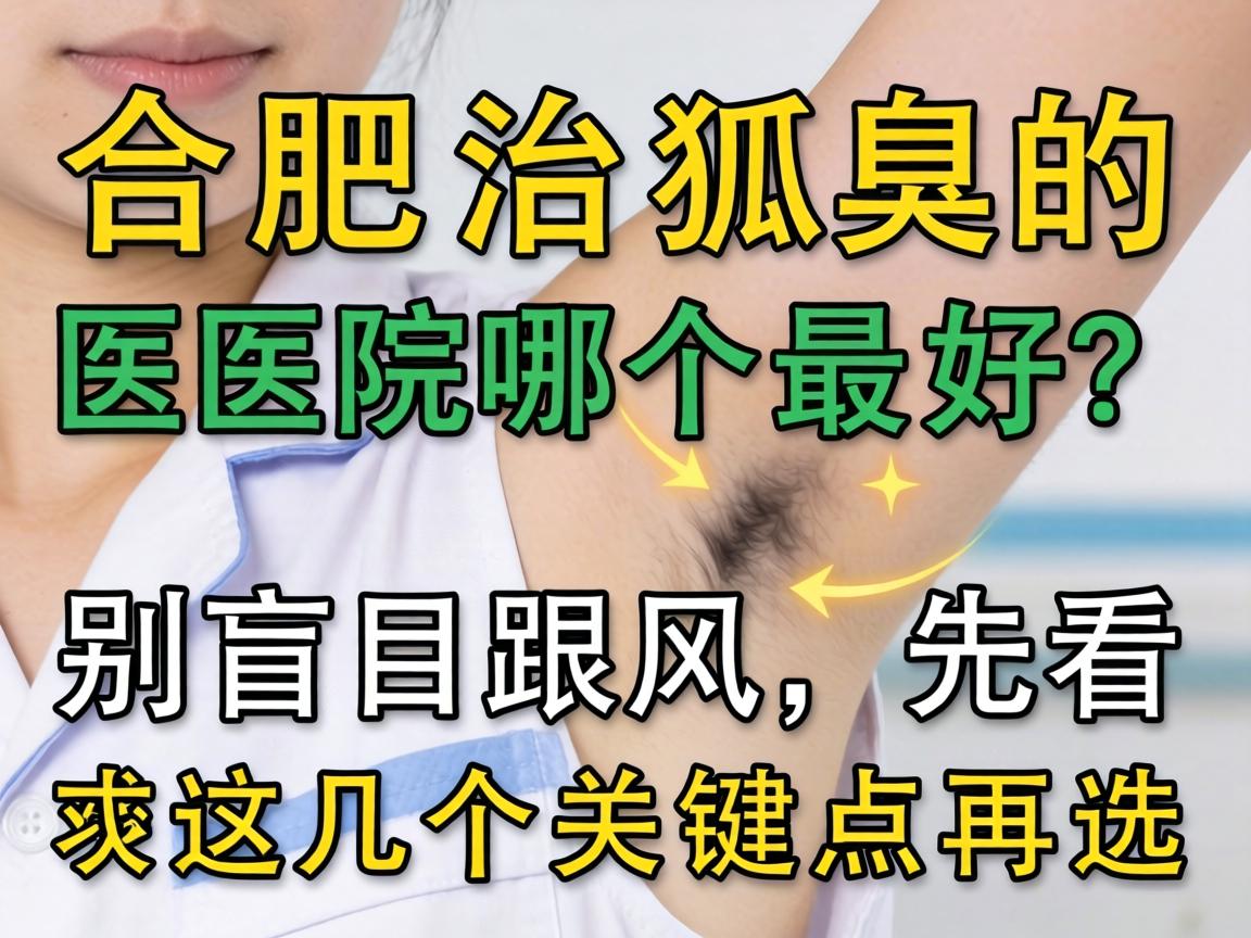 合肥治狐臭的医院哪个最好？别盲目跟风，先看这几个关键点再选