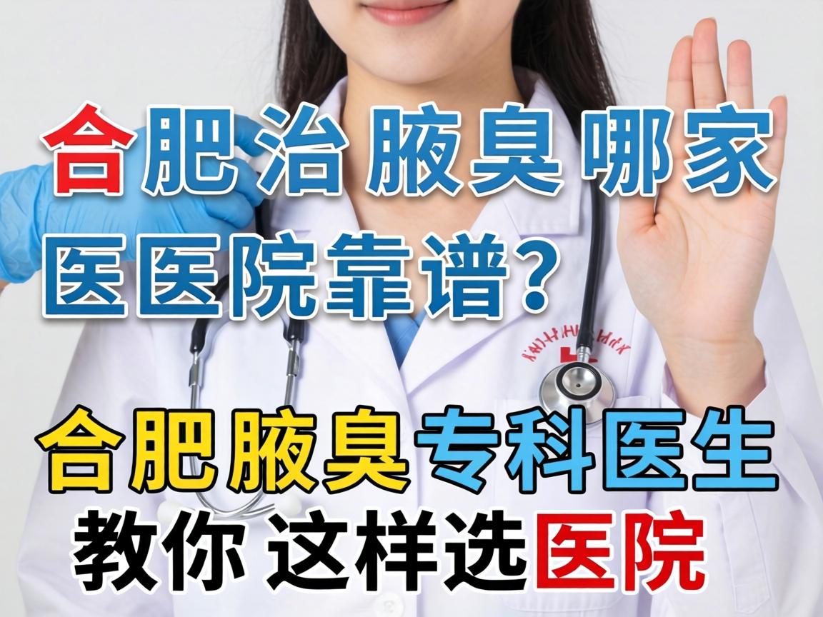 合肥治腋臭哪家医院靠谱？合肥腋臭专科医生教你这样选医院