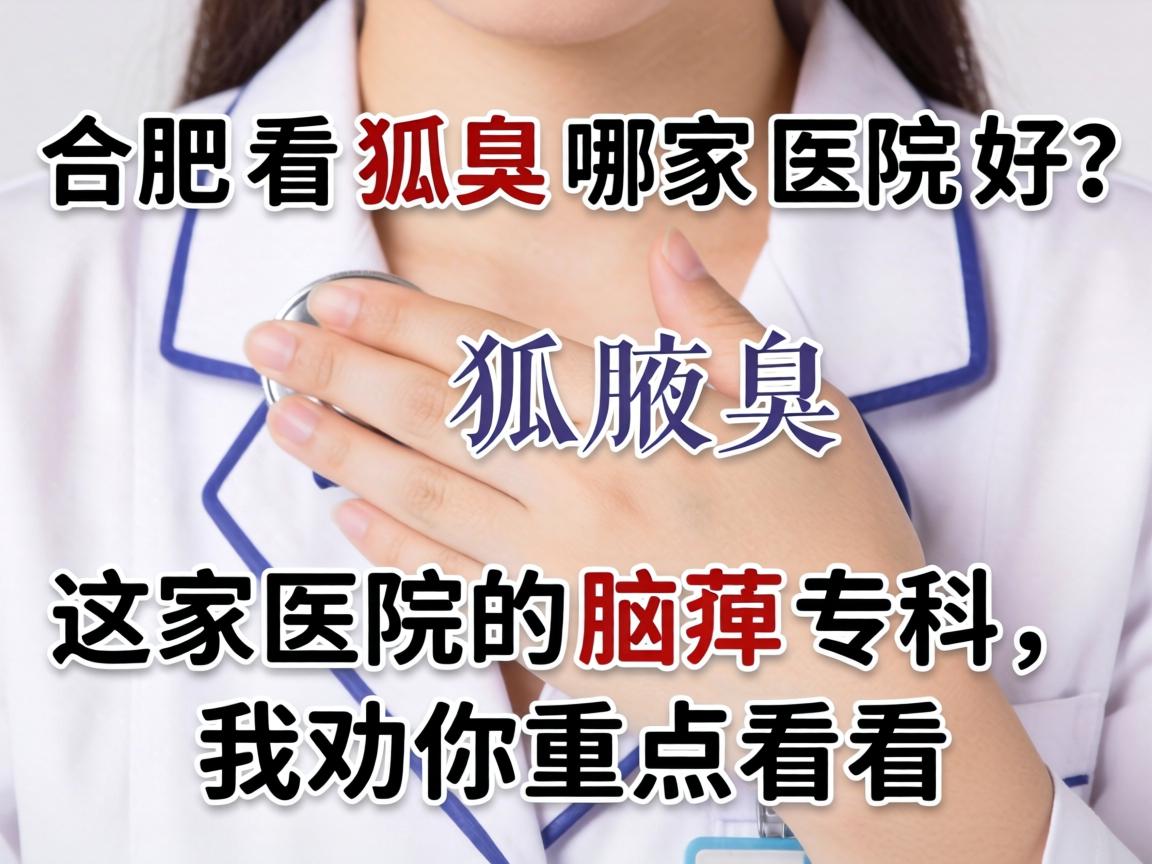 合肥看狐臭哪家医院好？这家医院的腋臭专科，我劝你重点看看