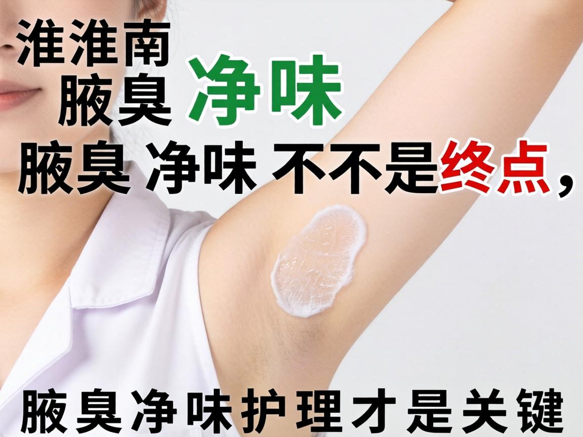 淮南腋臭净味，腋臭净味不是终点，腋臭净味护理才是关键