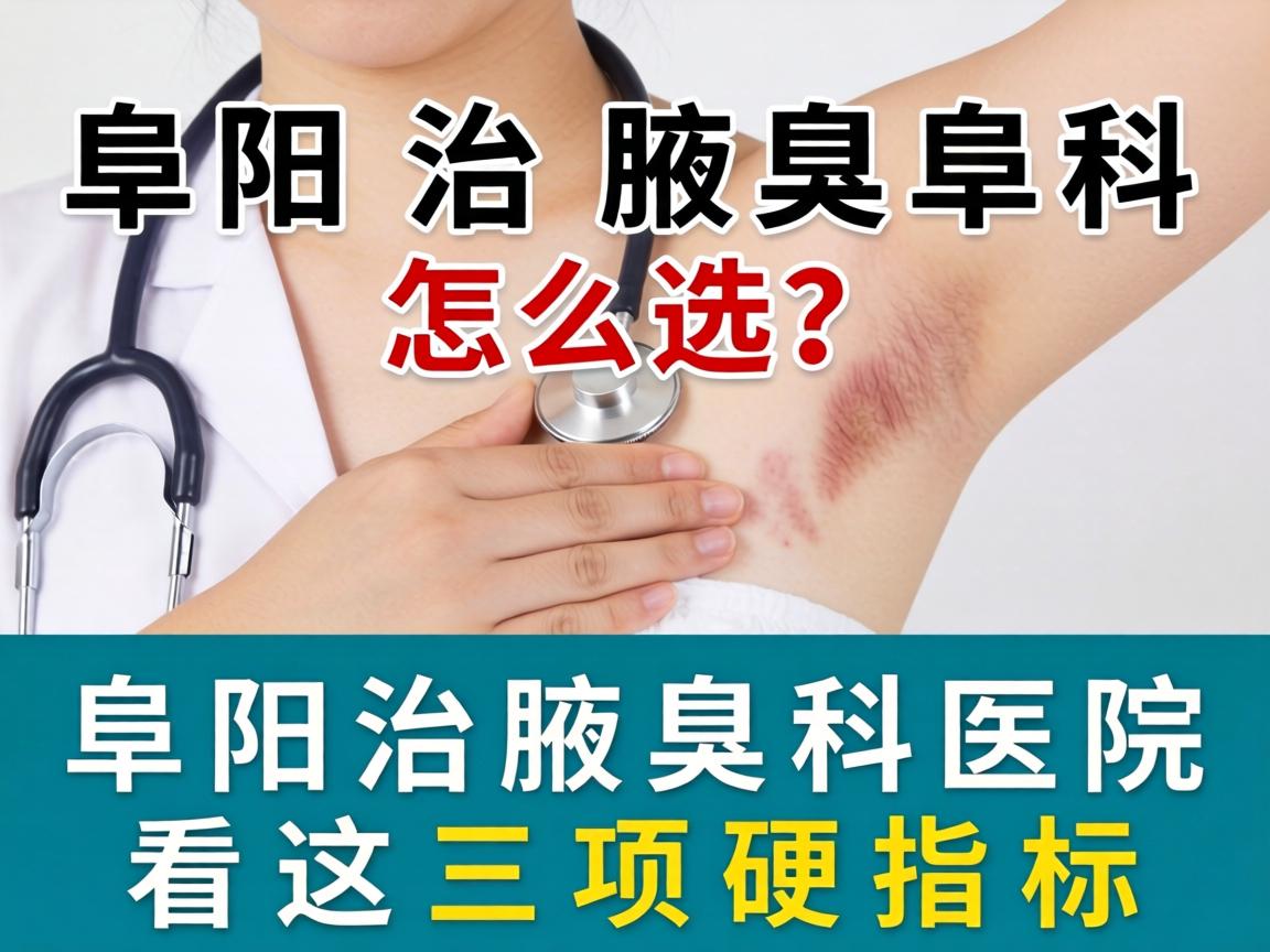 阜阳治腋臭科医院怎么选？阜阳治腋臭科医院看这三项硬指标