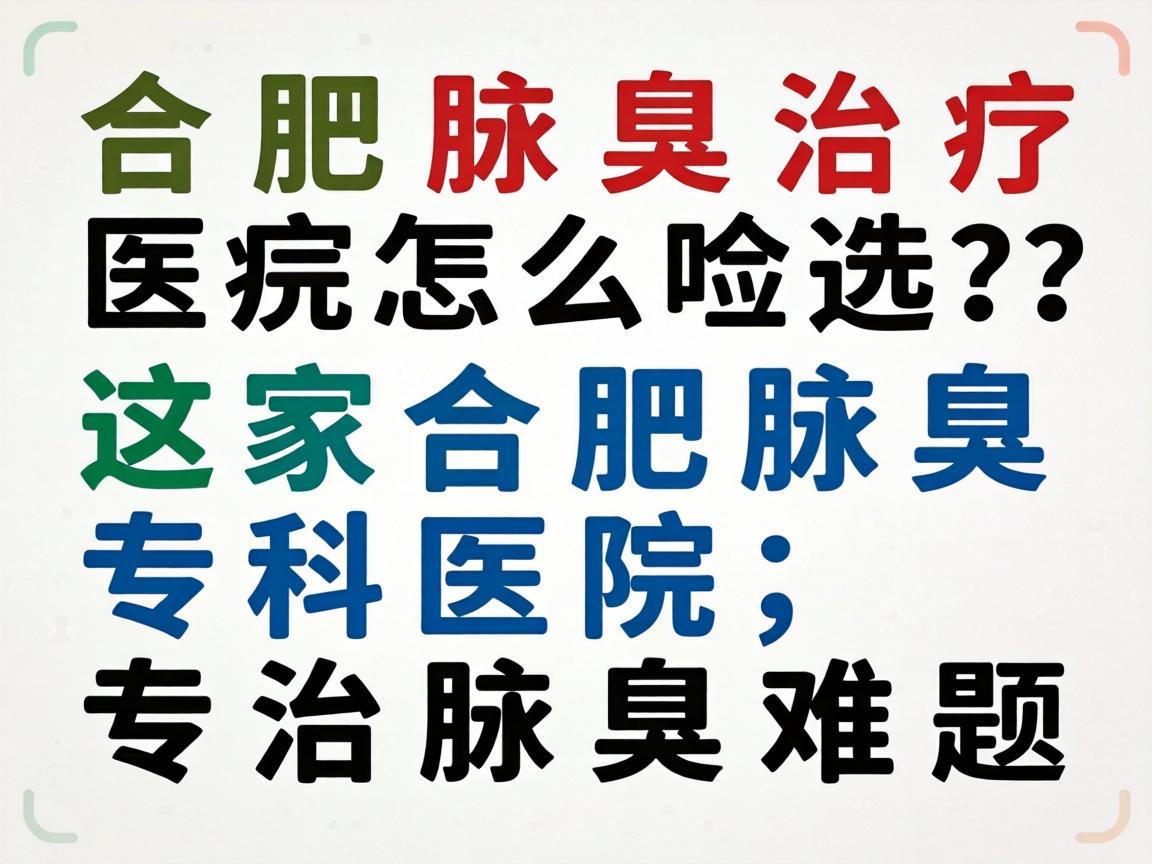 合肥腋臭治疗医院怎么选？这家合肥腋臭专科医院，专治腋臭难题