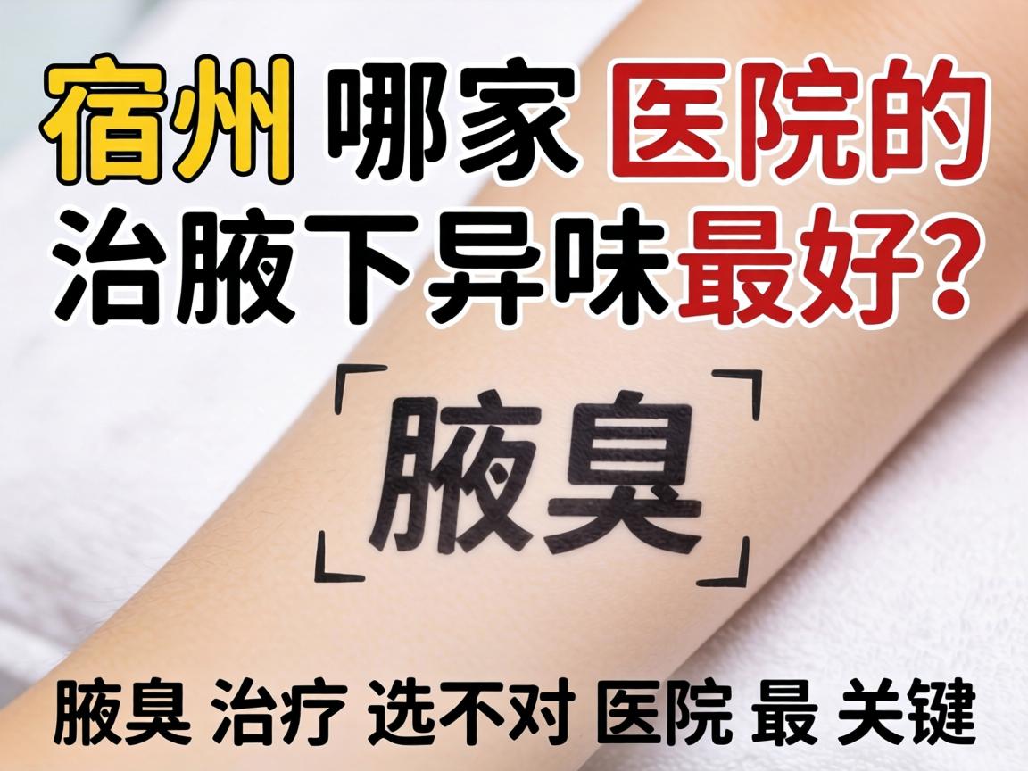 宿州哪家医院治腋下异味最好？腋臭治疗选对医院最关键