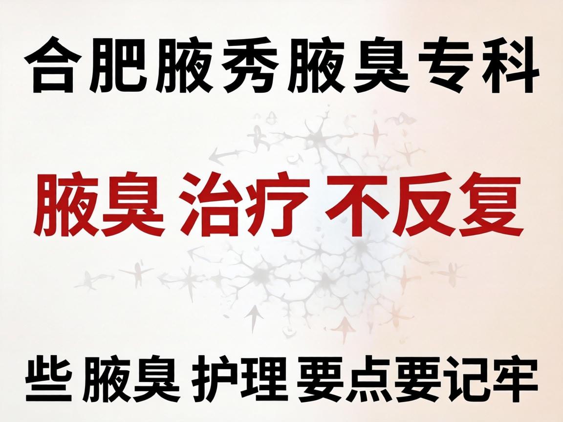 合肥腋秀腋臭专科，腋臭治疗不反复，这些腋臭护理要点要记牢