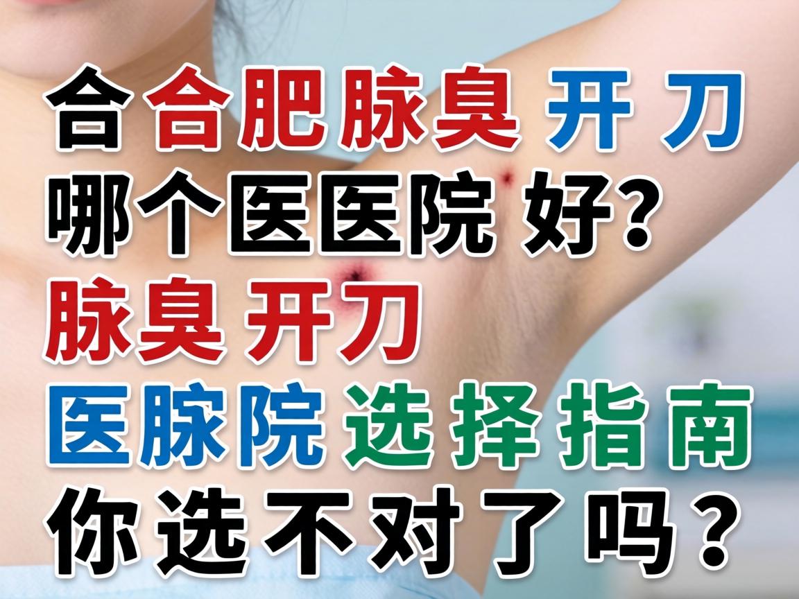 合肥腋臭开刀哪个医院好？腋臭开刀医院选择指南，腋臭开刀你选对了吗？