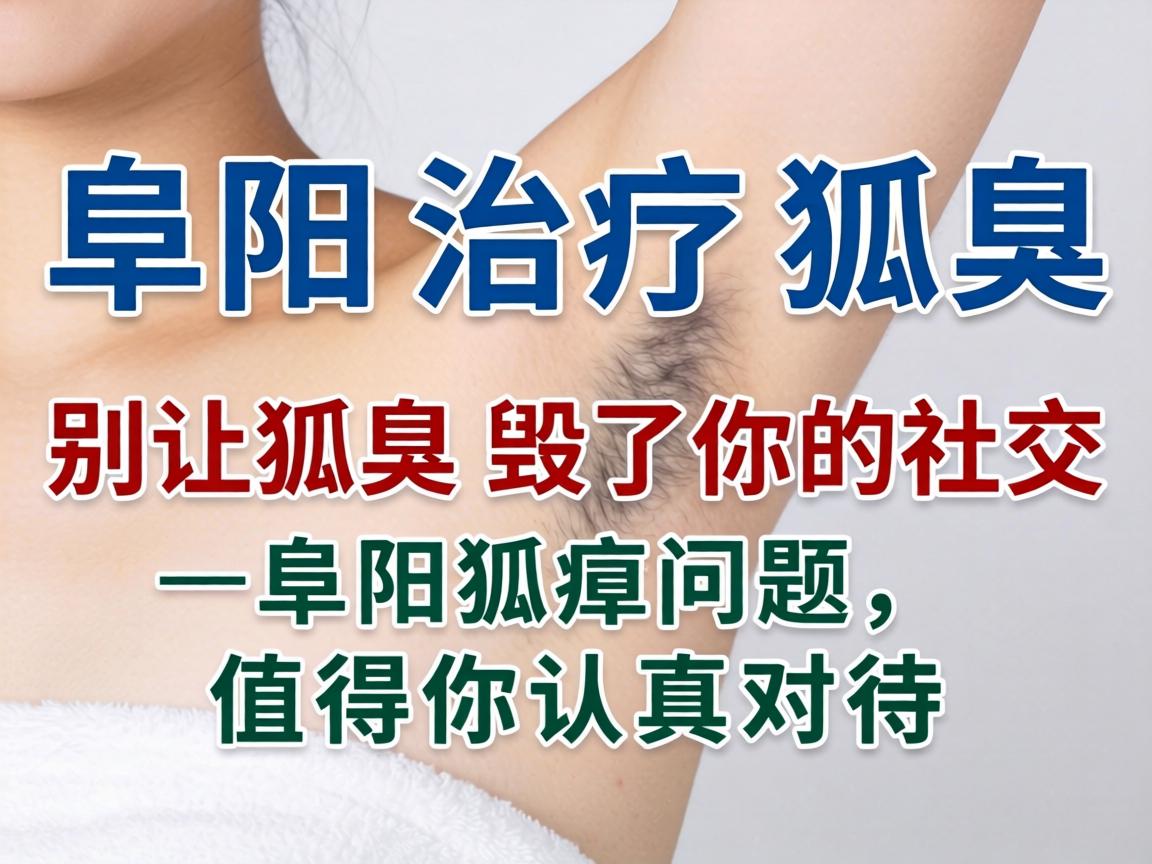 阜阳治疗狐臭，别让狐臭毁了你的社交—阜阳狐臭问题，值得你认真对待